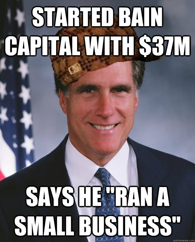 started bain capital with 37m says he ran a small business - Scumbag Romney