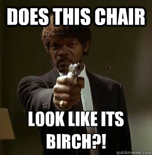 does this chair look like its birch - Samuel L Pulp Fiction