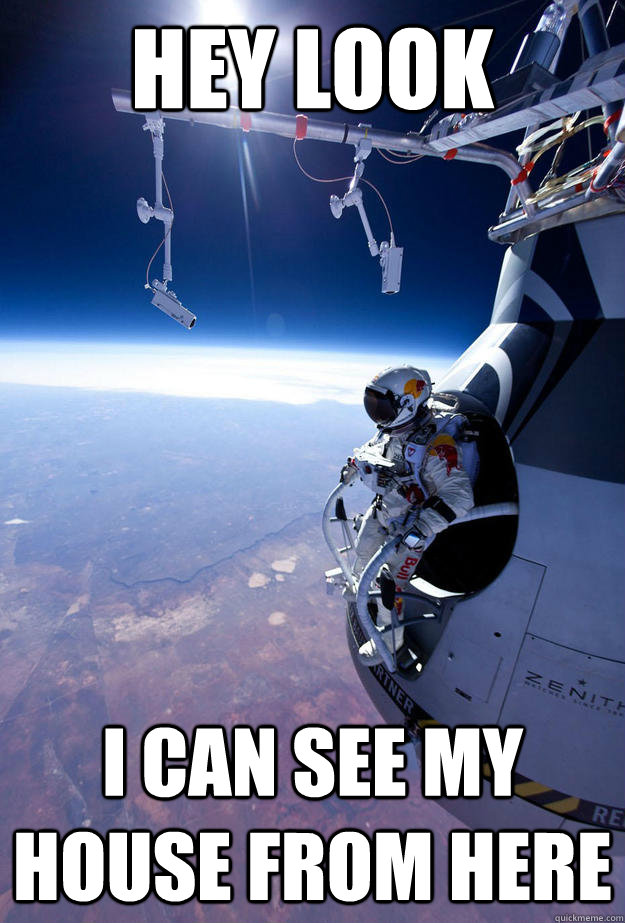 hey look i can see my house from here - FELIX BAUMGARTNER