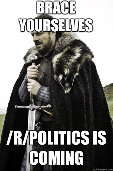 Brace Yourselves rpolitics is coming - Game of Thrones