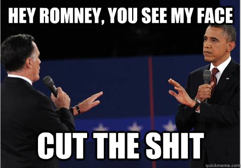 hey romney you see my face cut the shit - Omnipotent Obama