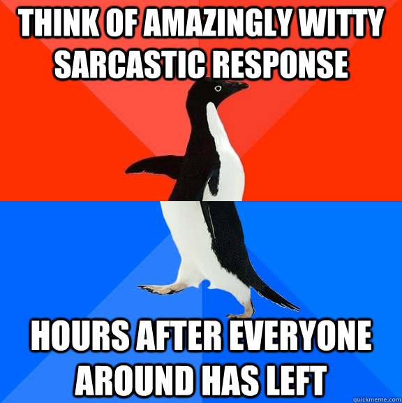 think of amazingly witty sarcastic response hours after ever - Socially Awesome Awkward Penguin