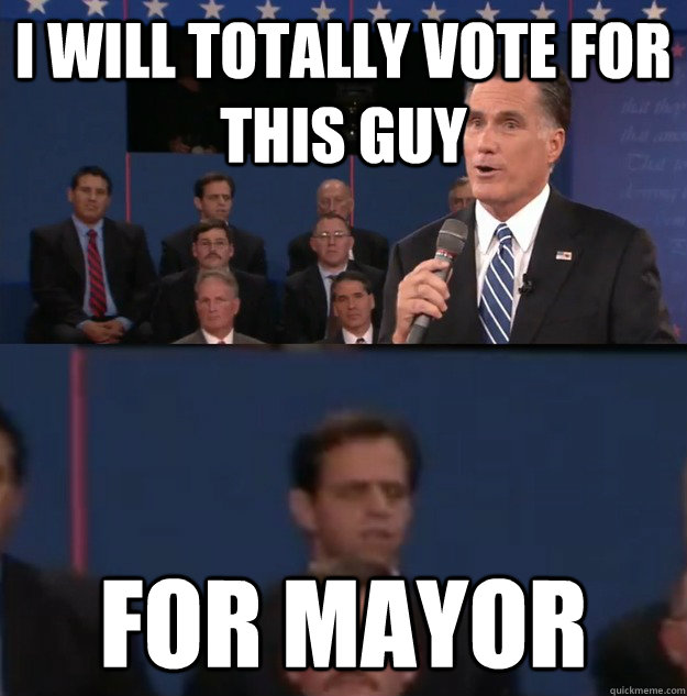 i will totally vote for this guy for mayor - Typical Undecided Voter