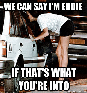 we can say im eddie if thats what youre into - Karma Whore