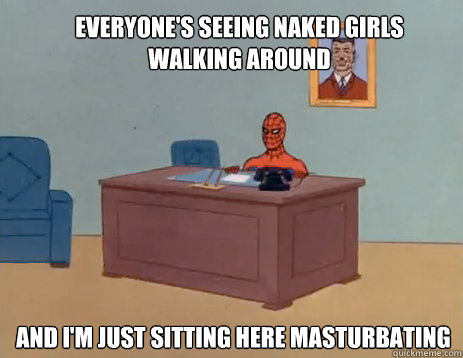 everyones seeing naked girls walking around and im just si - masturbating spiderman