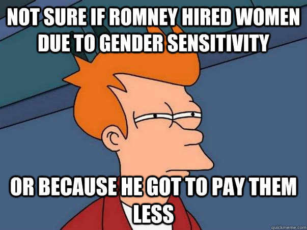 not sure if romney hired women due to gender sensitivity or - Not sure Fry
