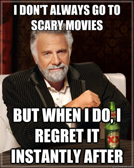 i dont always go to scary movies but when i do i regret it - The Most Interesting Man In The World