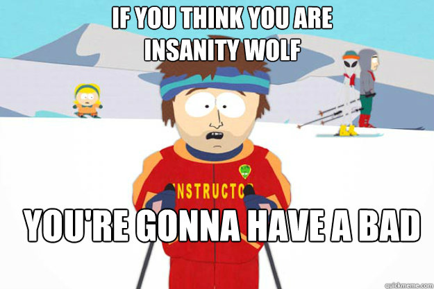 if you think you are insanity wolf youre gonna have a bad t - Youre gonna have a bad time