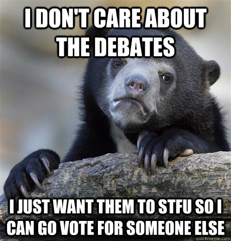 i dont care about the debates i just want them to stfu so i - Confession Bear