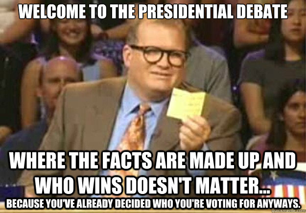 welcome to the presidential debate where the facts are made - Welcome to