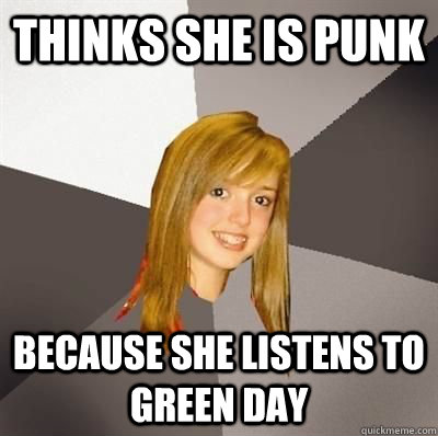 thinks she is punk because she listens to green day - Musically Oblivious 8th Grader