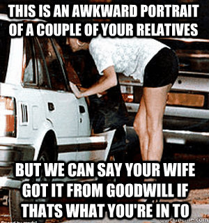 this is an awkward portrait of a couple of your relatives bu - Karma Whore