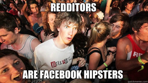 redditors are facebook hipsters - Sudden Clarity Clarence
