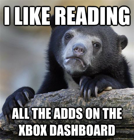 i like reading all the adds on the xbox dashboard - Confession Bear