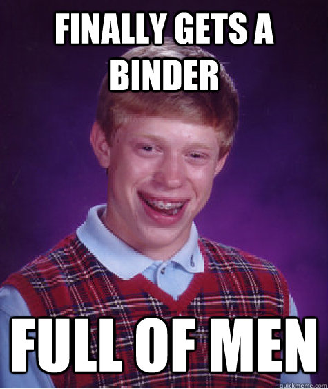 finally gets a binder full of men - Bad Luck Brian