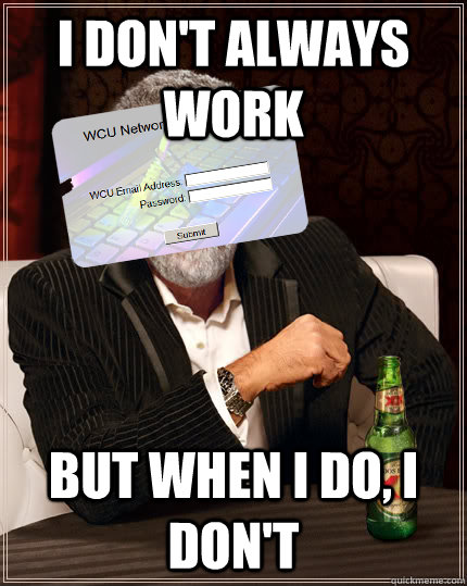 i dont always work but when i do i dont - Most Interesting WCU Resnet