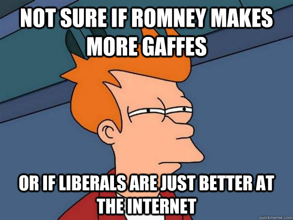 not sure if romney makes more gaffes or if liberals are just - Futurama Fry