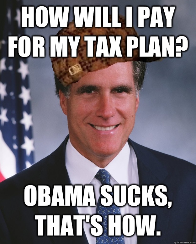 How will I pay for my tax plan Obama sucks thats how - Scumbag Romney