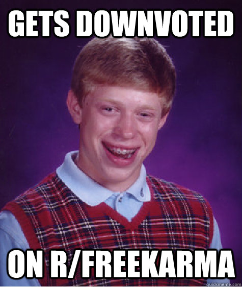 gets downvoted on rfreekarma - BAD LUCK BRIAN