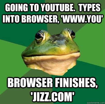 going to youtube types into browser wwwyou browser fin - Foul Bachelor Frog