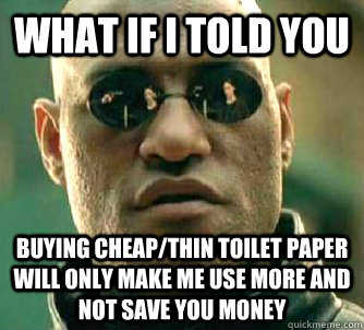 what if i told you buying cheapthin toilet paper will only - Matrix Morpheus