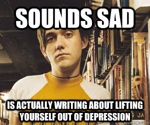 sounds sad is actually writing about lifting yourself out of -