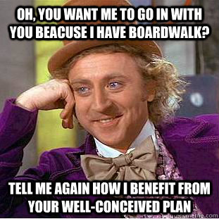 oh you want me to go in with you beacuse i have boardwalk - Condescending Wonka