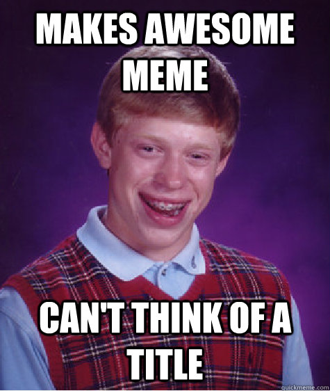 makes awesome meme cant think of a title - Bad Luck Brian