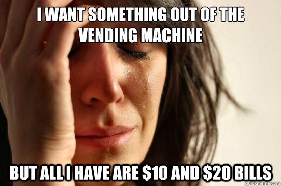 i want something out of the vending machine but all i have - First World Problems