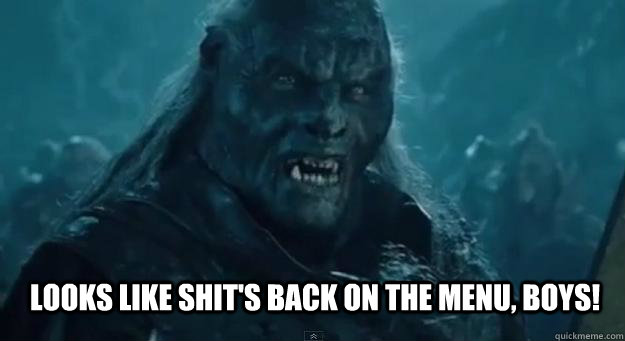 looks like shits back on the menu boys - BACK ON THE MENU