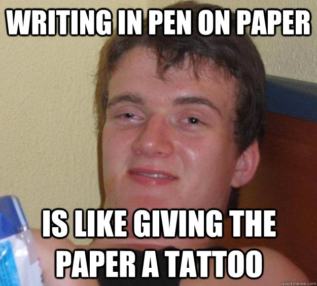 writing in pen on paper is like giving the paper a tattoo - 10 Guy