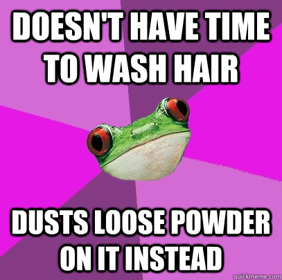 doesnt have time to wash hair dusts loose powder on it inst - Foul Bachelorette Frog