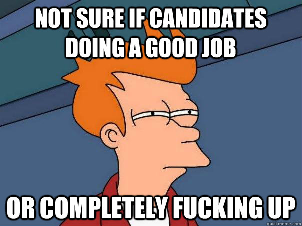 not sure if candidates doing a good job or completely fuckin - Futurama Fry
