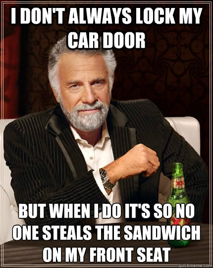 i dont always lock my car door but when i do its so no one - The Most Interesting Man In The World
