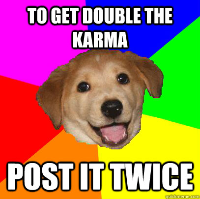 to get double the karma post it twice - Advice Dog