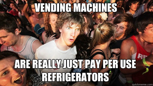 vending machines are really just pay per use refrigerators - Sudden Clarity Clarence