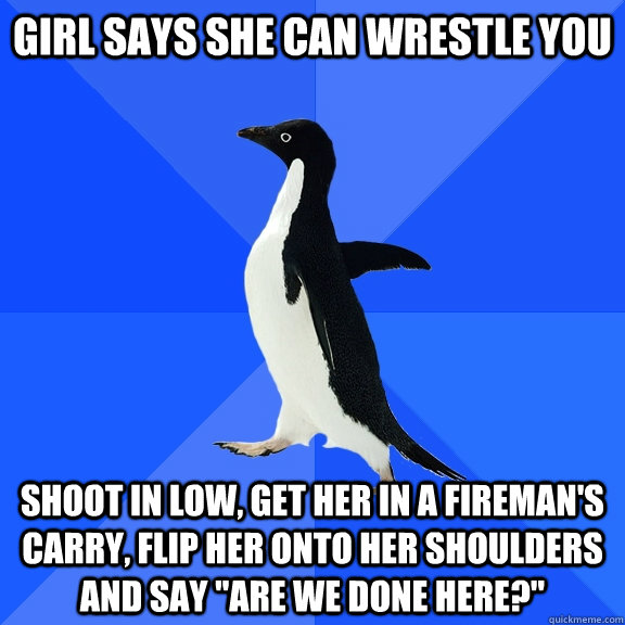 girl says she can wrestle you shoot in low get her in a fir - Socially Awkward Penguin