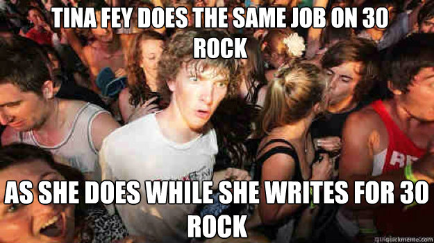tina fey does the same job on 30 rock as she does while she - sudden clarity Clarence