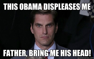 this obama displeases me father bring me his head - Menacing Josh Romney