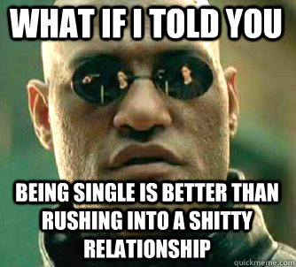 what if i told you being single is better than rushing into - Matrix Morpheus