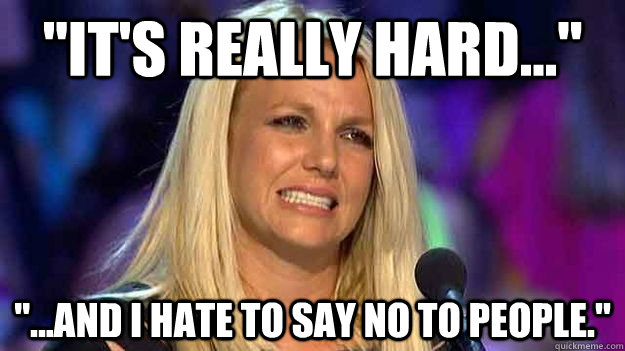 its really hard and i hate to say no to people - Out of context Britney Spears