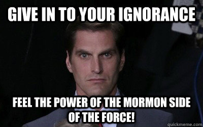 give in to your ignorance feel the power of the mormon side - Menacing Josh Romney