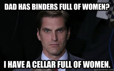 dad has binders full of women i have a cellar full of women - Menacing Josh Romney