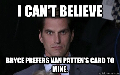 i cant believe bryce prefers van pattens card to mine - Menacing Josh Romney