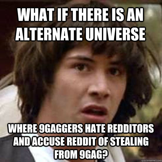 what if there is an alternate universe where 9gaggers hate r - conspiracy keanu