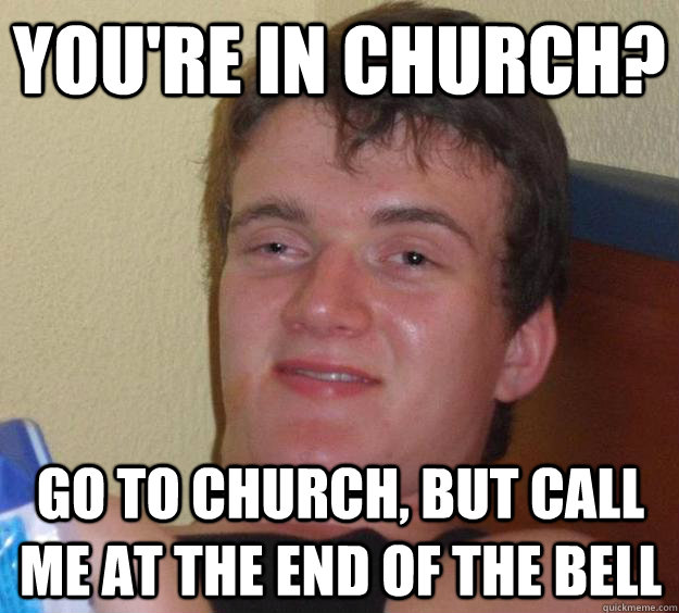 youre in church go to church but call me at the end of th - 10 Guy
