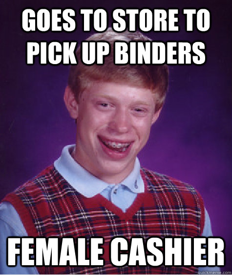 goes to store to pick up binders female cashier - Bad Luck Brian