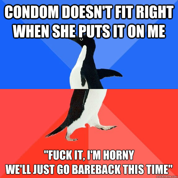 condom doesnt fit right when she puts it on me fuck it i - Socially Awkward Awesome Penguin