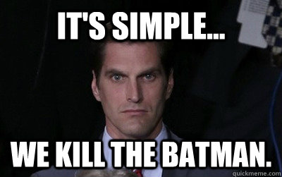 its simple we kill the batman - Menacing Josh Romney