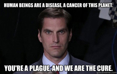 human beings are a disease a cancer of this planet your - Menacing Josh Romney